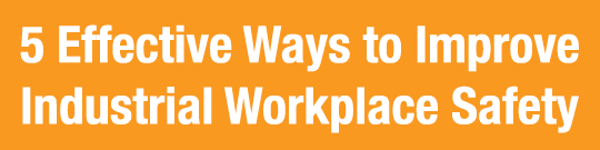 5 Effective Ways to Improve Industrial Workplace Safety 