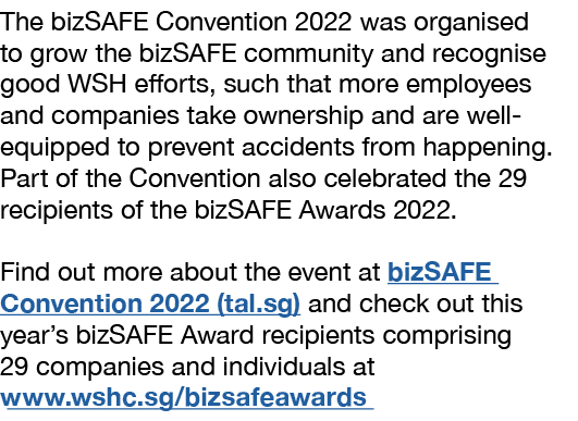 The bizSAFE Convention 2022 was organised to grow the bizSAFE community and recognise good WSH efforts, such that mor...