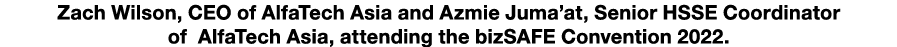 Zach Wilson, CEO of AlfaTech Asia and Azmie Juma’at, Senior HSSE Coordinator of AlfaTech Asia, attending the bizSAFE ...