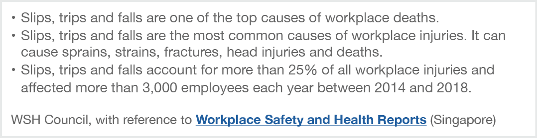 • Slips, trips and falls are one of the top causes of workplace deaths. • Slips, trips and falls are the most common ...