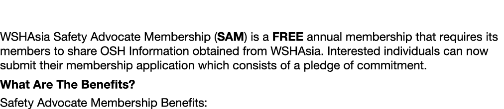 What is a WSHAsia Safety Advocate Membership (SAM)? WSHAsia Safety Advocate Membership (SAM) is a FREE annual members...