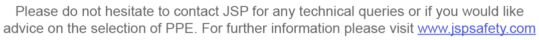 Please do not hesitate to contact JSP for any technical queries or if you would like advice on the selection of PPE     