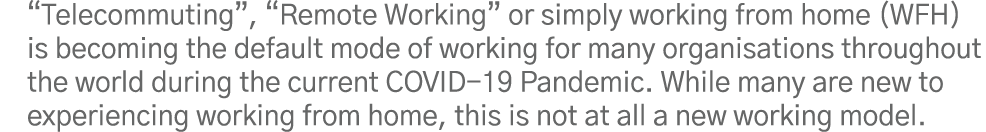  Telecommuting ,  Remote Working  or simply working from home (WFH) is becoming the default mode of working for many    