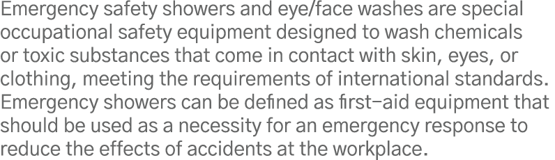 Emergency safety showers and eye face washes are special occupational safety equipment designed to wash chemicals or    