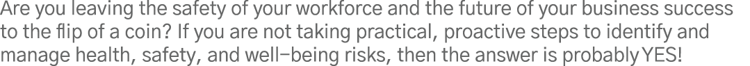 Are you leaving the safety of your workforce and the future of your business success to the flip of a coin  If you ar   