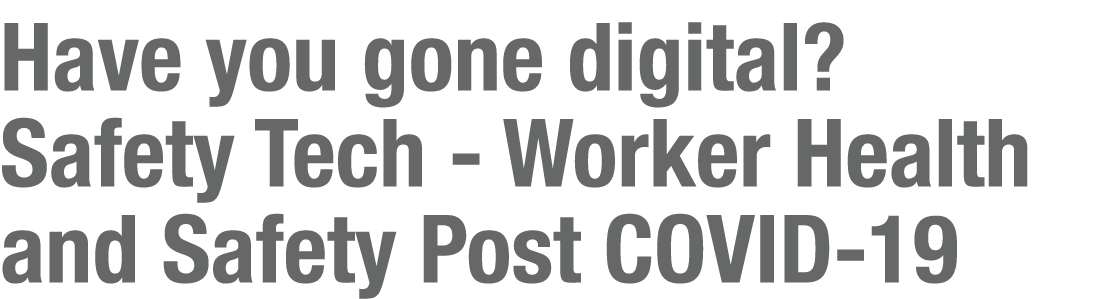 Have you gone digital  Safety Tech - Worker Health and Safety Post COVID-19