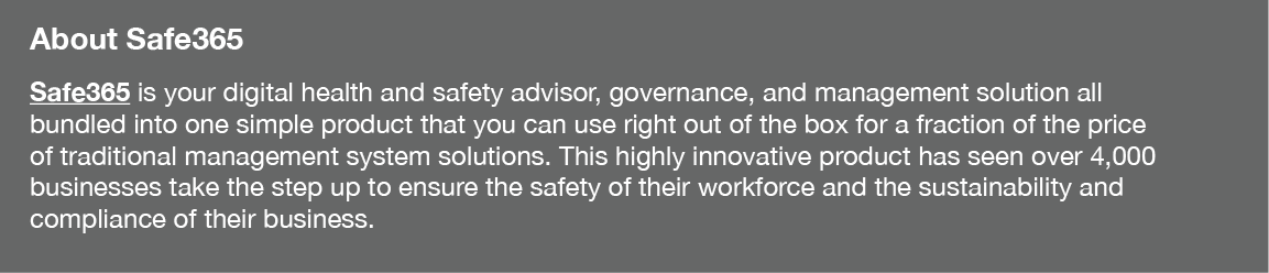 About Safe365 Safe365 is your digital health and safety advisor, governance, and management solution all bundled into   