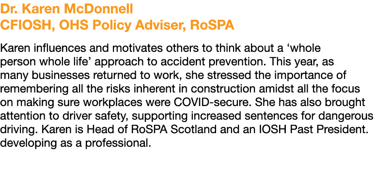 Dr  Karen McDonnell CFIOSH, OHS Policy Adviser, RoSPA Karen influences and motivates others to think about a  whole p   