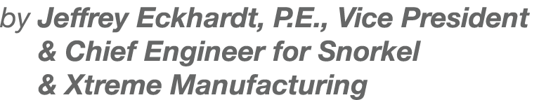 by Jeffrey Eckhardt, P E , Vice President & Chief Engineer for Snorkel & Xtreme Manufacturing