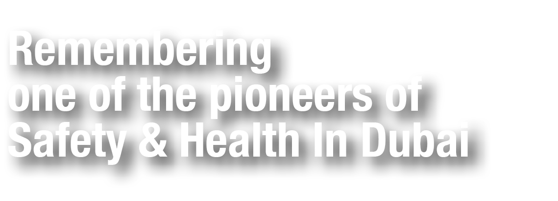 Remembering one of the pioneers of Safety & Health In Dubai