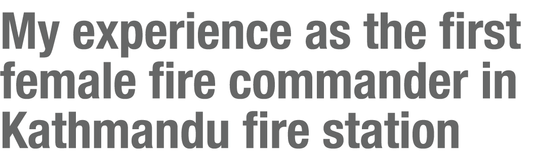 My experience as the first female fire commander in Kathmandu fire station