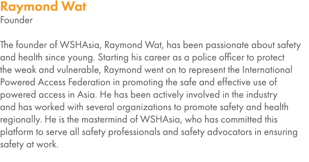 Raymond Wat Founder  The founder of WSHAsia, Raymond Wat, has been passionate about safety and health since young  St   