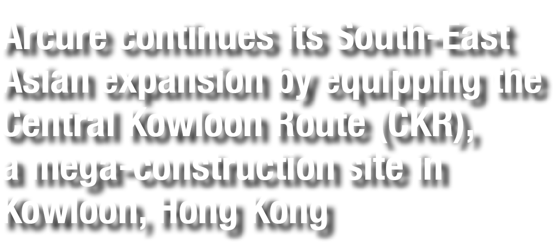 Arcure continues its South-East Asian expansion by equipping the Central Kowloon Route (CKR), a mega-construction sit   