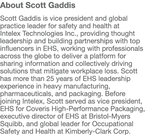 About Scott Gaddis Scott Gaddis is vice president and global practice leader for safety and health at Intelex Technol   