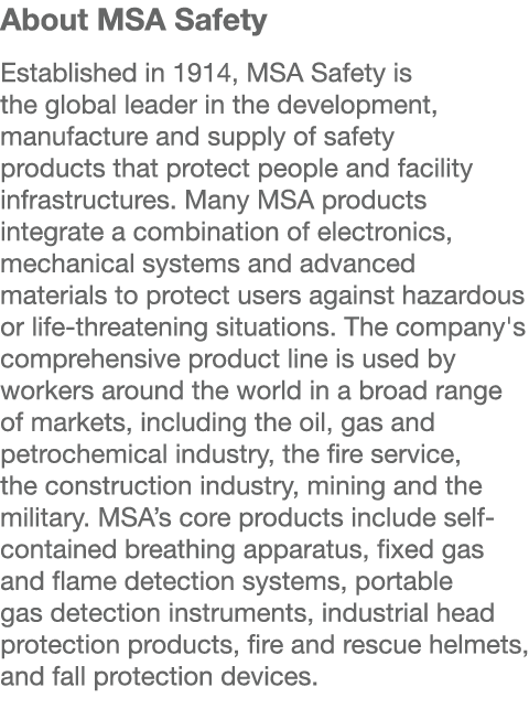 About MSA Safety  Established in 1914, MSA Safety is the global leader in the development, manufacture and supply of    
