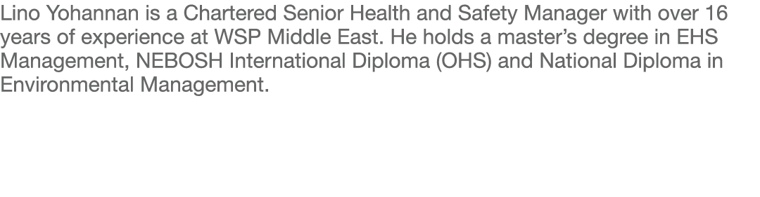Lino Yohannan is a Chartered Senior Health and Safety Manager with over 16 years of experience at WSP Middle East  He   