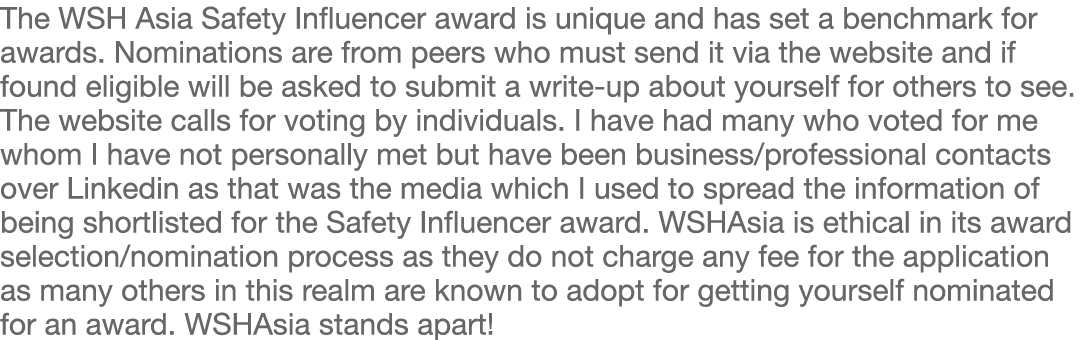 The WSH Asia Safety Influencer award is unique and has set a benchmark for awards  Nominations are from peers who mus   