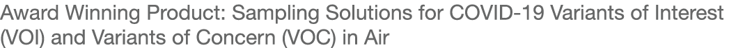 Award Winning Product: Sampling Solutions for COVID-19 Variants of Interest (VOI) and Variants of Concern (VOC) in Air