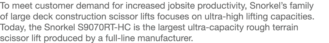 To meet customer demand for increased jobsite productivity, Snorkel s family of large deck construction scissor lifts   