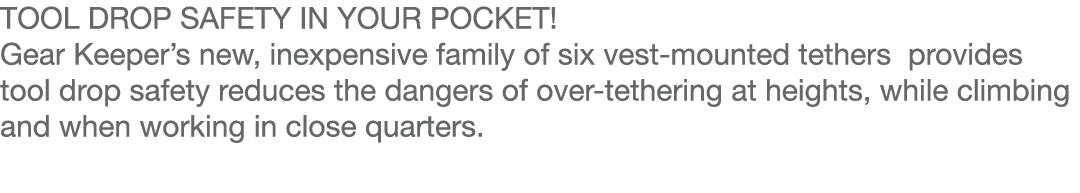 TOOL DROP SAFETY IN YOUR POCKET  Gear Keeper s new, inexpensive family of six vest-mounted tethers provides tool drop   