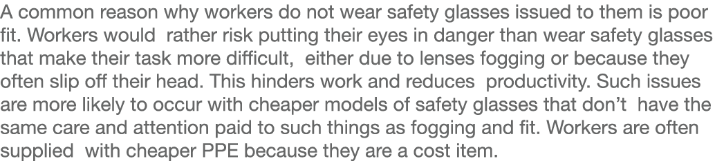 A common reason why workers do not wear safety glasses issued to them is poor fit  Workers would rather risk putting    