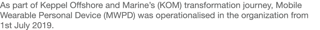 As part of Keppel Offshore and Marine s (KOM) transformation journey, Mobile Wearable Personal Device (MWPD) was oper   
