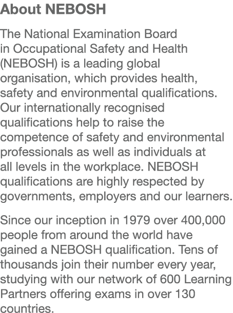 About NEBOSH The National Examination Board in Occupational Safety and Health (NEBOSH) is a leading global organisati   