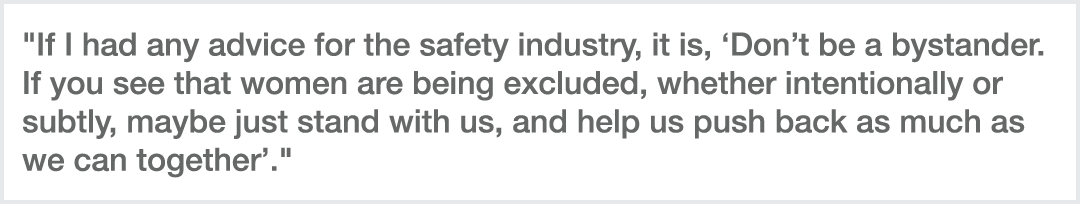   If I had any advice for the safety industry, it is,  Don t be a bystander  If you see that women are being excluded   