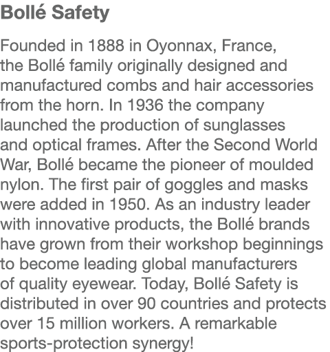 Bollé Safety  Founded in 1888 in Oyonnax, France, the Bollé family originally designed and manufactured combs and hai   