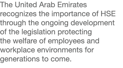 The United Arab Emirates recognizes the importance of HSE through the ongoing development of the legislation protecti   