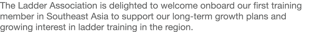 The Ladder Association is delighted to welcome onboard our first training member in Southeast Asia to support our lon   