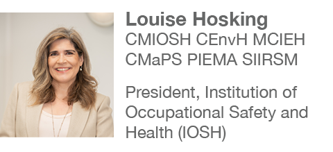 Louise Hosking CMIOSH CEnvH MCIEH CMaPS PIEMA SIIRSM President, Institution of Occupational Safety and Health (IOSH)