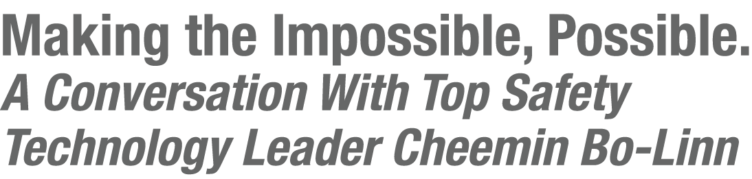 Making the Impossible, Possible  A Conversation With Top Safety Technology Leader Cheemin Bo-Linn