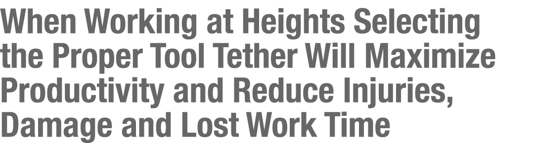 When Working at Heights Selecting the Proper Tool Tether Will Maximize Productivity and Reduce Injuries, Damage and L   