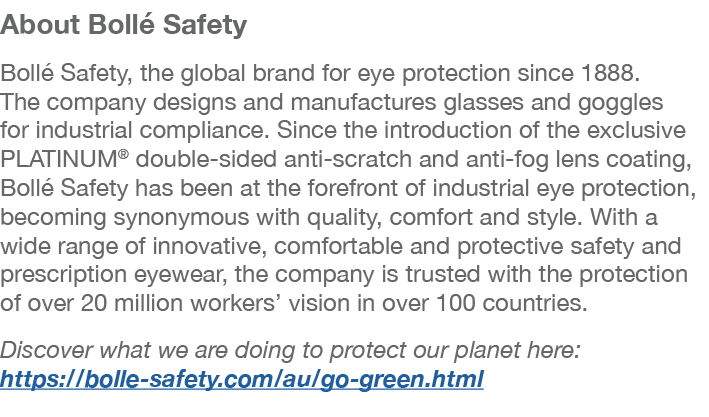 About Bollé Safety Bollé Safety, the global brand for eye protection since 1888  The company designs and manufactures   