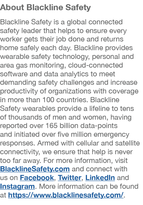 About Blackline Safety Blackline Safety is a global connected safety leader that helps to ensure every worker gets th   