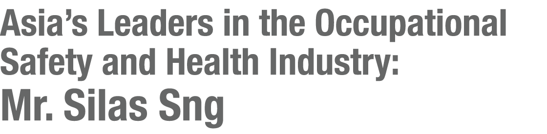 Asia s Leaders in the Occupational Safety and Health Industry: Mr  Silas Sng