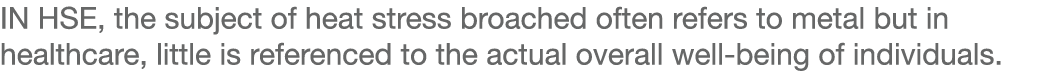 IN HSE, the subject of heat stress broached often refers to metal but in healthcare, little is referenced to the actu   