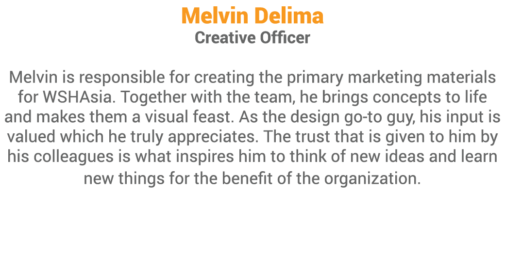 Melvin Delima Creative Officer Melvin is responsible for creating the primary marketing materials for WSHAsia  Togeth   