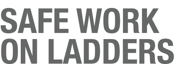 SAFE WORK ON LADDERS