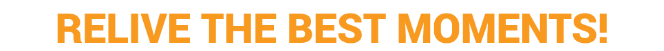 RELIVE THE BEST MOMENTS 