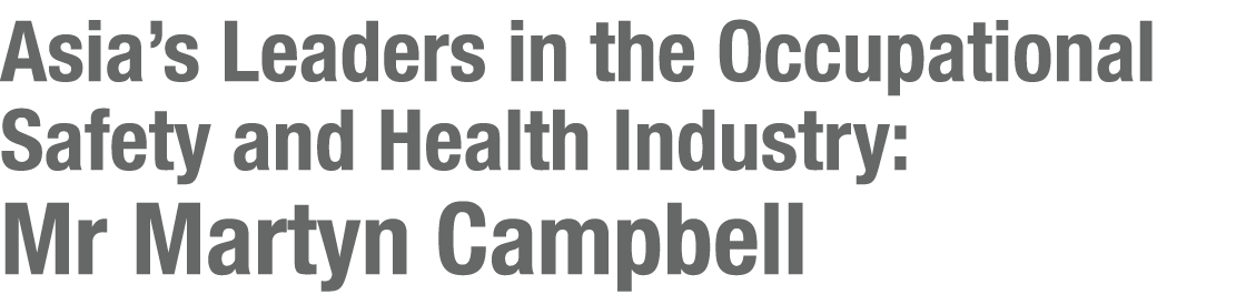 Asia s Leaders in the Occupational Safety and Health Industry: Mr Martyn Campbell