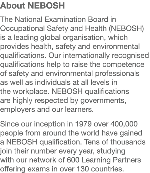 About NEBOSH The National Examination Board in Occupational Safety and Health (NEBOSH) is a leading global organisati   