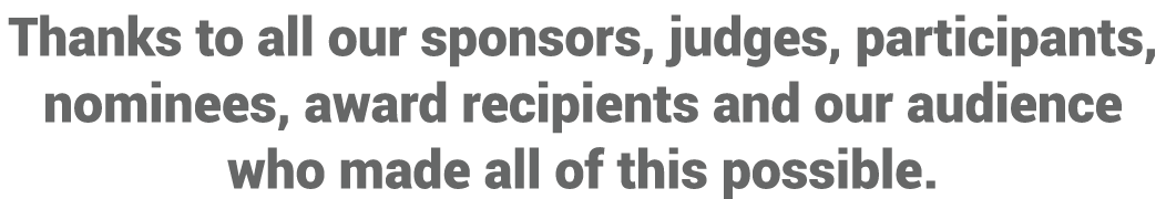 Thanks to all our sponsors, judges, participants, nominees, award recipients and our audience who made all of this po   