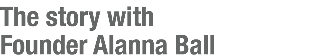 The story with Founder Alanna Ball