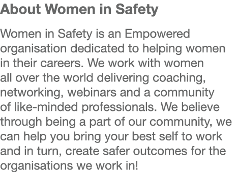 About Women in Safety Women in Safety is an Empowered organisation dedicated to helping women in their careers  We wo   
