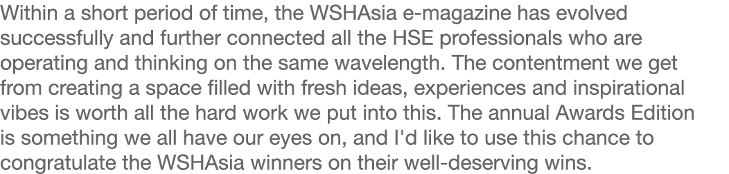 Within a short period of time, the WSHAsia e-magazine has evolved successfully and further connected all the HSE prof   