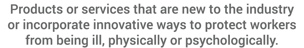 Products or services that are new to the industry or incorporate innovative ways to protect workers from being ill, p   