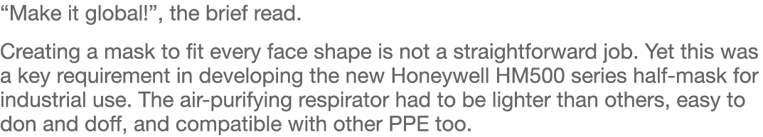  Make it global  , the brief read  Creating a mask to fit every face shape is not a straightforward job  Yet this was   