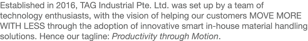 Established in 2016, TAG Industrial Pte  Ltd  was set up by a team of technology enthusiasts, with the vision of help   